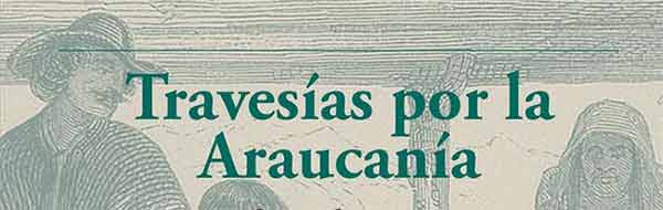 Libro “Travesías por la Araucanía. Relatos de viajeros de mediados del siglo XIX”